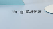 chatgpt能赚钱吗 chatgpt赚钱吗