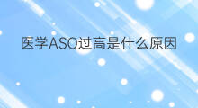 医学ASO过高是什么原因 血液aso高是什么原因 医学ASO过高是什么原因 血液aso高是什么原因