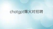 chatgpt爆火对招聘的影响(爆火的chatgpt)