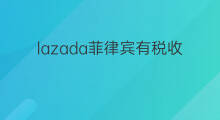 lazada菲律宾有税收吗 lazada网店需要税收吗