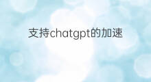 支持chatgpt的加速软件(什么软件能加速chatgpt)