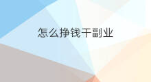 怎么挣钱干副业 女生可以干的副业线上挣钱