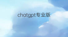 chatgpt专业版(chatgpt专业版如何付款)