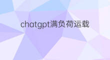 chatgpt满负荷运载 chatgpt满负荷