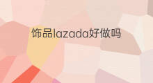 饰品lazada好做吗 快手直播饰品好做吗