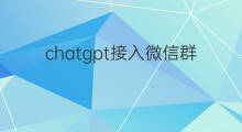 chatgpt接入微信群 chatgpt如何接入微信群