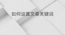 如何设置文章关键词 怎么设置文章的关键词 如何设置文章关键词 怎么设置文章的关键词