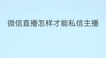 微信直播怎样才能私信主播 微信直播哪里私信主播