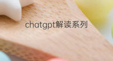 chatgpt解读系列(chatgpt解读)