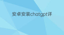 安卓安装chatgpt详细教程 安卓chatgpt全网最详细的安装教程