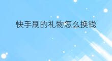 快手刷的礼物怎么换钱 快手刷的礼物能换钱吗