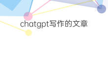 chatgpt写作的文章质量如何 如何用chatgpt更好的写作