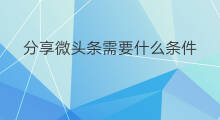 分享微头条需要什么条件 删除微头条需要什么条件