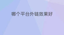 哪个平台外链效果好 内链和外链哪个效果好