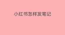 小红书怎样发笔记 小红书发笔记能赚钱吗