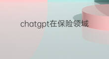 chatgpt在保险领域的前景 chatgpt在信息安全领域的应用前景