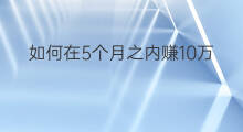如何在5个月之内赚10万 如何在4个月赚10万块