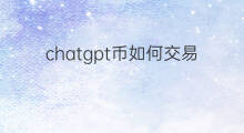 chatgpt币如何交易(chatgpt币在哪交易)