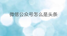 微信公众号怎么是头条 头条微信公众号哪个好用