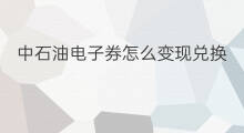 中石油电子券怎么变现兑换 中石油卡积分如何兑换变现