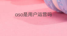 aso是用户运营吗 aso怎么找用户