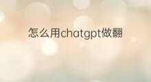 怎么用chatgpt做翻译 怎么用chatgpt做文献翻译