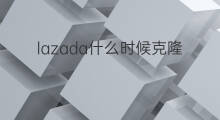 lazada什么时候克隆 lazada克隆条件