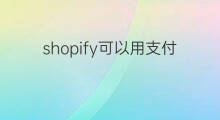 shopify可以用支付宝微信支付吗 shopify可以用支付宝吗