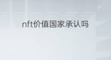 nft价值国家承认吗 跨境电商国家承认吗