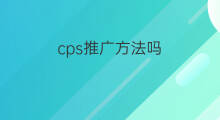 cps推广方法吗 cps推广方法 cps推广方法吗 cps推广方法