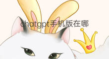chatgpt手机版在哪里注册 chatgpt手机版在哪里下载