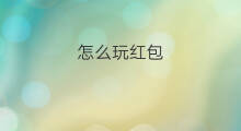 怎么玩红包 红包怎么玩