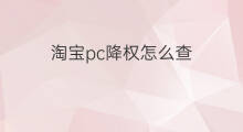 淘宝pc降权怎么查 淘宝购物降权怎么查