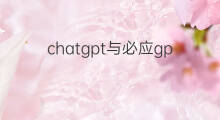chatgpt与必应gpt的关系 chatgpt与必应gpt的区别