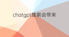 chatgpt搜索会带来哪些变革 ChatGPT会带来哪些变革