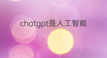 chatgpt是人工智能元年吗 chatgpt是超级人工智能吗