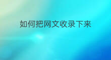 如何把网文收录下来 作品发布多久会被收录下来