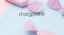 chatgpt评价 关于chatgpt的作文