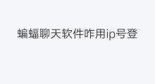 蝙蝠聊天软件咋用ip号登录 可以快手登录的聊天软件