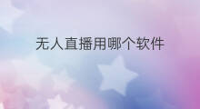 无人直播用哪个软件 怎么用软件无人直播