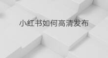 小红书如何高清发布 小红书怎么发布日志