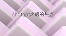 chatgpt之后的热点板块是什么(chatgpt是什么板块)