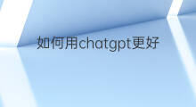 如何用chatgpt更好的提高科研效率(如何用chatgpt提高学习效率)