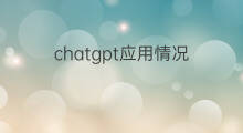 chatgpt应用情况 chatgpt技术应用情况