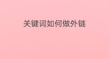 关键词如何做外链 怎样关键词外链