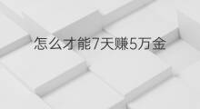 怎么才能7天赚5万金 怎样才能5天赚2万金