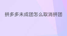 拼多多未成团怎么取消拼团 拼多多未成团怎么取消