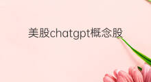 美股chatgpt概念股龙头(美股chatgpt概念股有哪些)