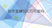 股市里赚500万可能吗 在股市赚500万有可能吗