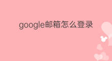google邮箱怎么登录不了 怎么google邮箱注册